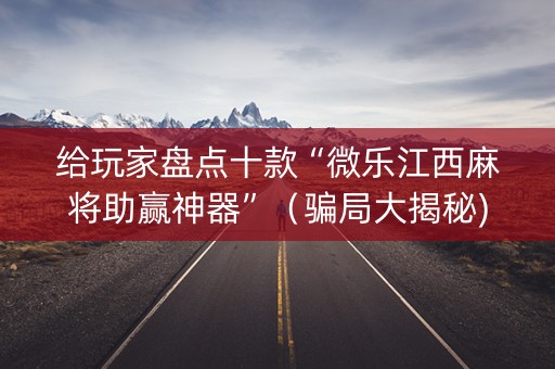给玩家盘点十款“微乐江西麻将助赢神器”（骗局大揭秘)
