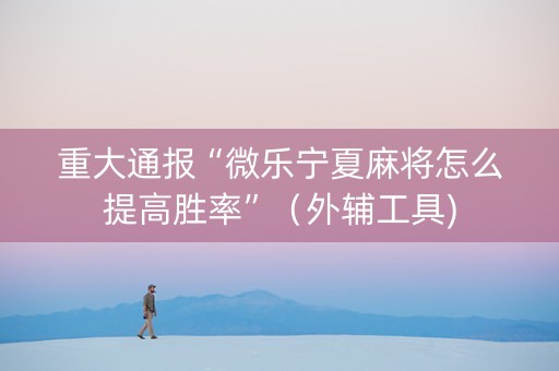重大通报“微乐宁夏麻将怎么提高胜率”（外辅工具)