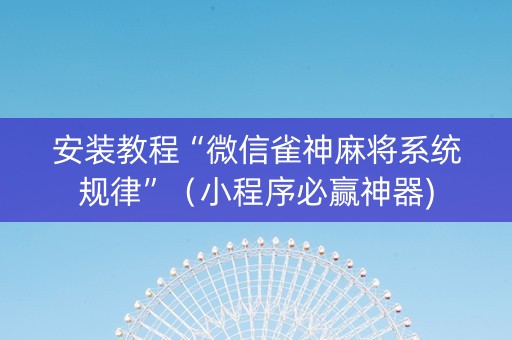 安装教程“微信雀神麻将系统规律”（小程序必赢神器)