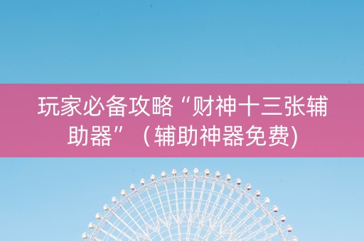 玩家必备攻略“财神十三张辅助器”（辅助神器免费)