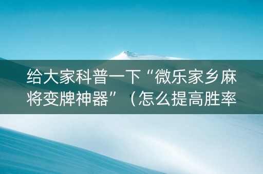 给大家科普一下“微乐家乡麻将变牌神器”（怎么提高胜率)