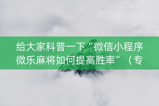 给大家科普一下“微信小程序微乐麻将如何提高胜率”（专用神器下载)