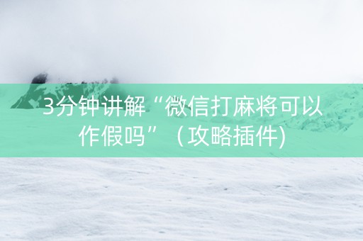 3分钟讲解“微信打麻将可以作假吗”（攻略插件)