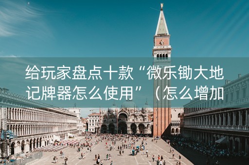 给玩家盘点十款“微乐锄大地记牌器怎么使用”（怎么增加胜率)