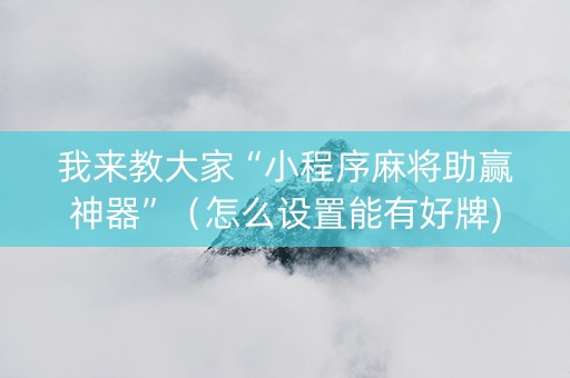 我来教大家“小程序麻将助赢神器”（怎么设置能有好牌)