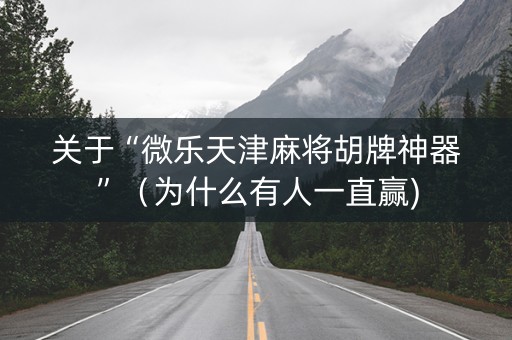 关于“微乐天津麻将胡牌神器”（为什么有人一直赢)