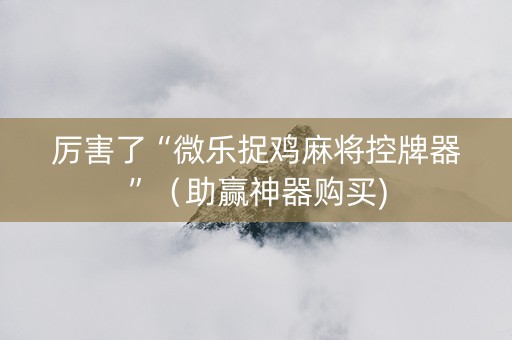 厉害了“微乐捉鸡麻将控牌器”（助赢神器购买)