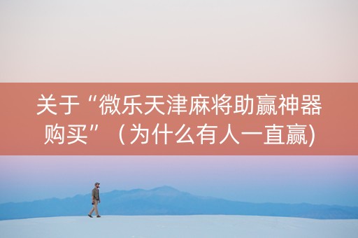 关于“微乐天津麻将助赢神器购买”（为什么有人一直赢)