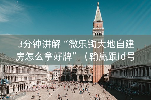 3分钟讲解“微乐锄大地自建房怎么拿好牌”（输赢跟id号有关系吗)