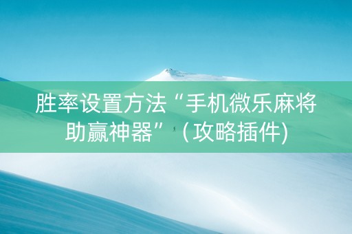 胜率设置方法“手机微乐麻将助赢神器”（攻略插件)