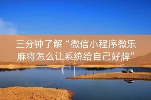 三分钟了解“微信小程序微乐麻将怎么让系统给自己好牌”（神器最新免费)