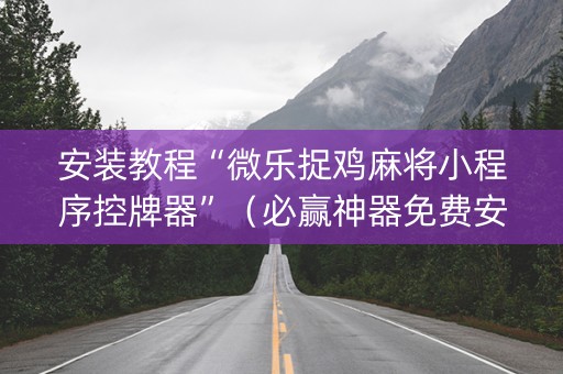 安装教程“微乐捉鸡麻将小程序控牌器”（必赢神器免费安装)