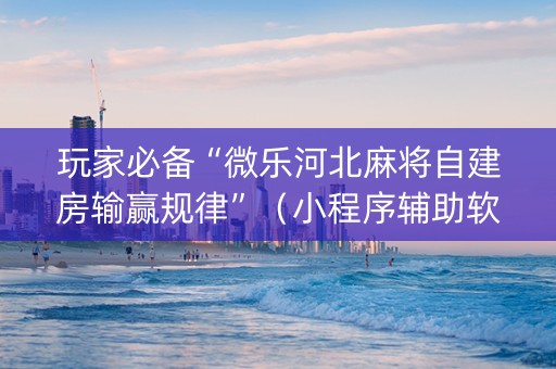 玩家必备“微乐河北麻将自建房输赢规律”（小程序辅助软件)