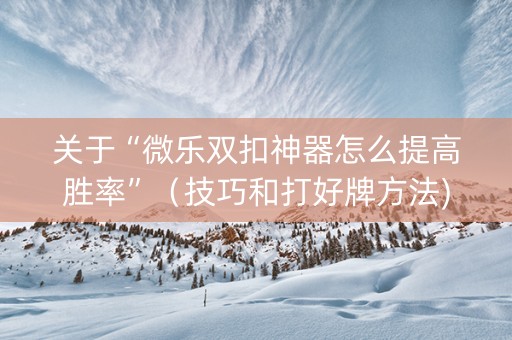 关于“微乐双扣神器怎么提高胜率”（技巧和打好牌方法)