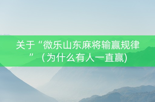 关于“微乐山东麻将输赢规律”（为什么有人一直赢)