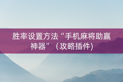 胜率设置方法“手机麻将助赢神器”（攻略插件)