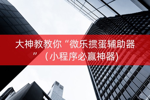 大神教教你“微乐掼蛋辅助器”（小程序必赢神器)