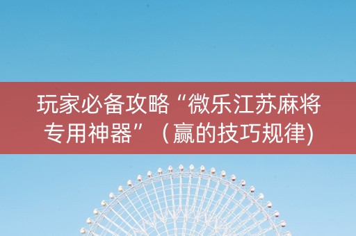 玩家必备攻略“微乐江苏麻将专用神器”（赢的技巧规律)
