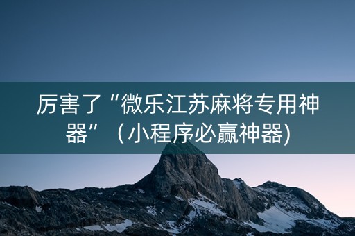 厉害了“微乐江苏麻将专用神器”（小程序必赢神器)