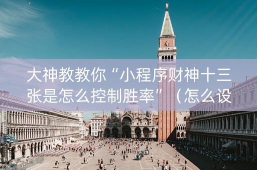 大神教教你“小程序财神十三张是怎么控制胜率”（怎么设置才能赢)