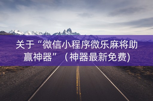 关于“微信小程序微乐麻将助赢神器”（神器最新免费)
