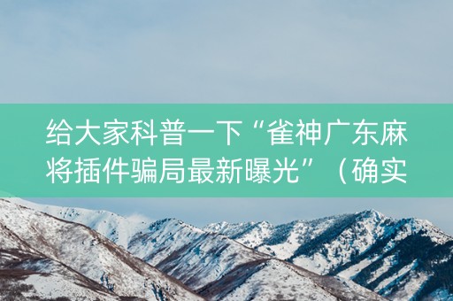 给大家科普一下“雀神广东麻将插件骗局最新曝光”（确实有插件吗)
