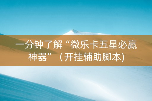 一分钟了解“微乐卡五星必赢神器”（开挂辅助脚本)