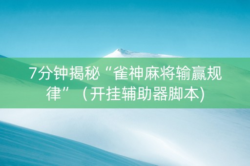 7分钟揭秘“雀神麻将输赢规律”（开挂辅助器脚本)