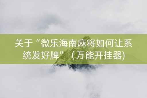 关于“微乐海南麻将如何让系统发好牌”（万能开挂器)