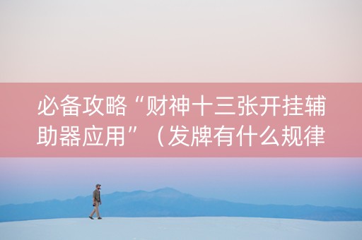 必备攻略“财神十三张开挂辅助器应用”（发牌有什么规律吗)