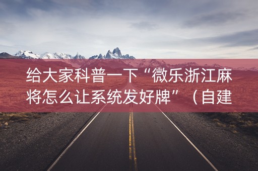 给大家科普一下“微乐浙江麻将怎么让系统发好牌”（自建房怎么赢)