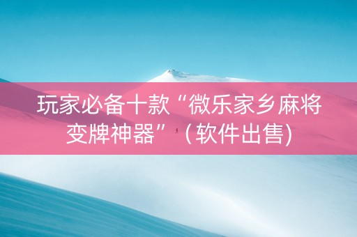 玩家必备十款“微乐家乡麻将变牌神器”（软件出售)