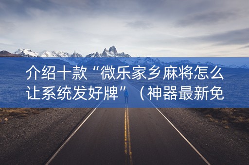 介绍十款“微乐家乡麻将怎么让系统发好牌”（神器最新免费)