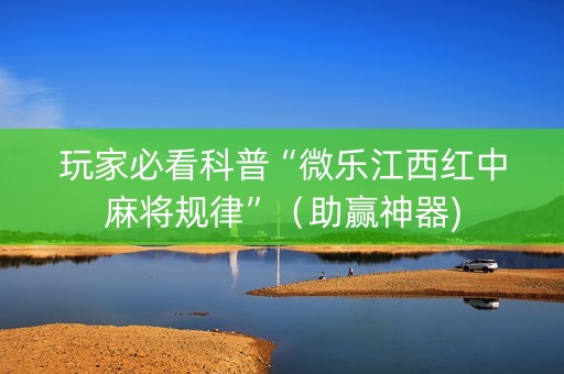 玩家必看科普“微乐江西红中麻将规律”（助赢神器)