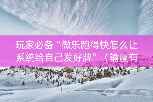 玩家必备“微乐跑得快怎么让系统给自己发好牌”（输赢有什么规律)