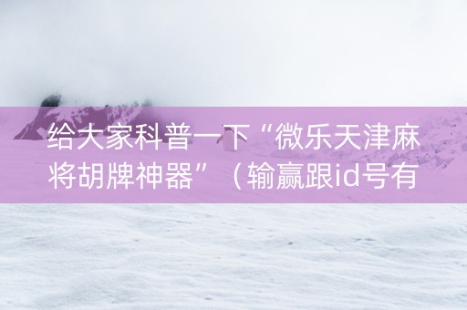 给大家科普一下“微乐天津麻将胡牌神器”（输赢跟id号有关系吗)