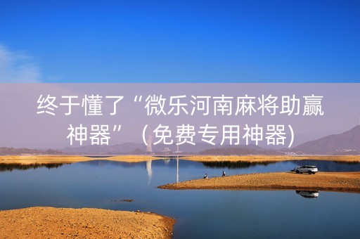 终于懂了“微乐河南麻将助赢神器”（免费专用神器)