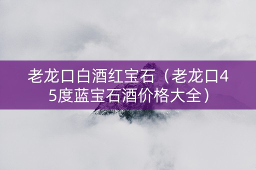 老龙口白酒红宝石（老龙口45度蓝宝石酒价格大全）