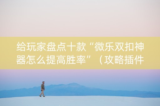 给玩家盘点十款“微乐双扣神器怎么提高胜率”（攻略插件)