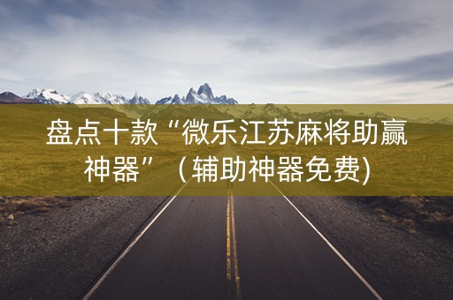 盘点十款“微乐江苏麻将助赢神器”（辅助神器免费)