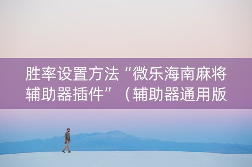 胜率设置方法“微乐海南麻将辅助器插件”（辅助器通用版)