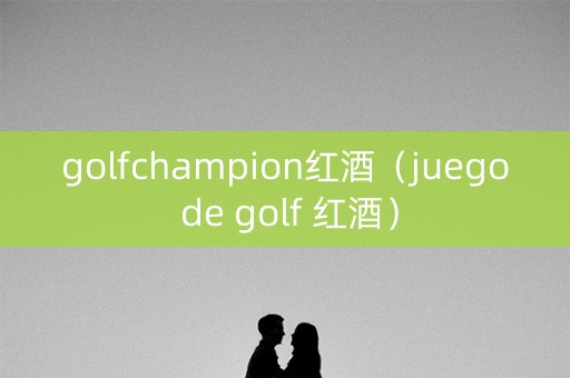golfchampion红酒（juego de golf 红酒）