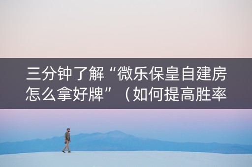 三分钟了解“微乐保皇自建房怎么拿好牌”（如何提高胜率)