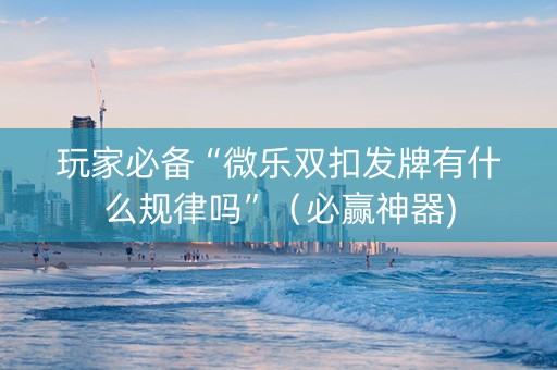 玩家必备“微乐双扣发牌有什么规律吗”（必赢神器)