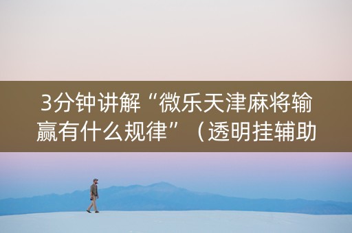 3分钟讲解“微乐天津麻将输赢有什么规律”（透明挂辅助器)