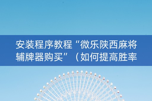 安装程序教程“微乐陕西麻将辅牌器购买”（如何提高胜率)