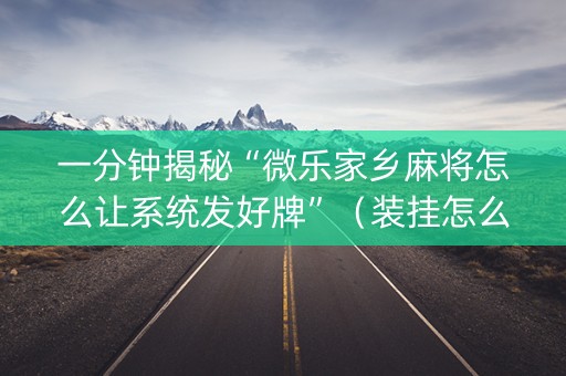一分钟揭秘“微乐家乡麻将怎么让系统发好牌”（装挂怎么安装)