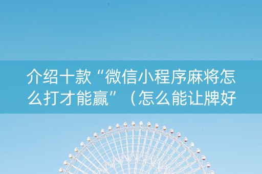 介绍十款“微信小程序麻将怎么打才能赢”（怎么能让牌好一点)