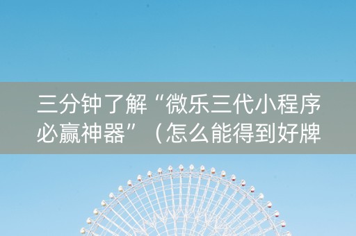 三分钟了解“微乐三代小程序必赢神器”（怎么能得到好牌)