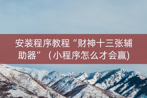 安装程序教程“财神十三张辅助器”（小程序怎么才会赢)